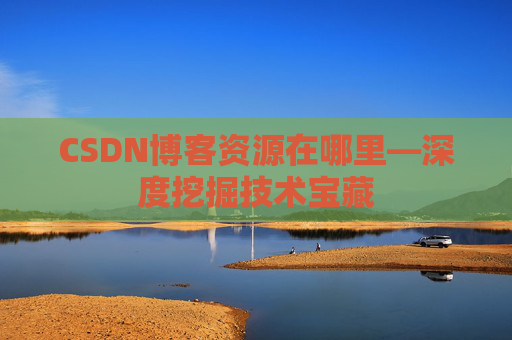 CSDN博客资源在哪里—深度挖掘技术宝藏